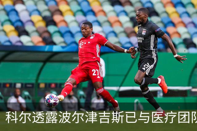 科尔透露波尔津吉斯已与医疗团队会谈，评估结果仍待更新